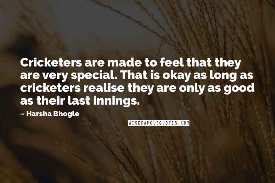 Harsha Bhogle Quotes: Cricketers are made to feel that they are very special. That is okay as long as cricketers realise they are only as good as their last innings.