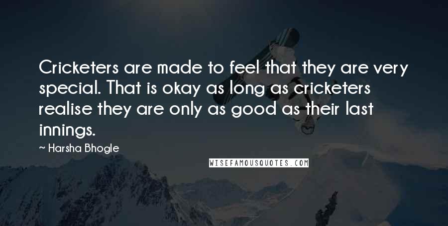 Harsha Bhogle Quotes: Cricketers are made to feel that they are very special. That is okay as long as cricketers realise they are only as good as their last innings.