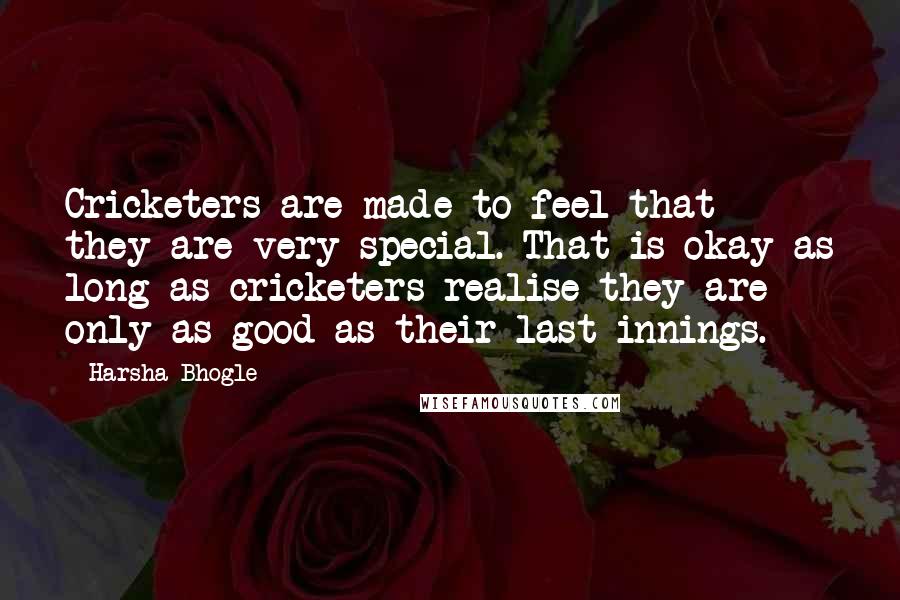 Harsha Bhogle Quotes: Cricketers are made to feel that they are very special. That is okay as long as cricketers realise they are only as good as their last innings.