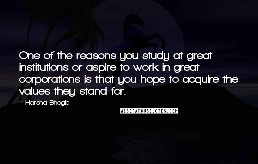 Harsha Bhogle Quotes: One of the reasons you study at great institutions or aspire to work in great corporations is that you hope to acquire the values they stand for.