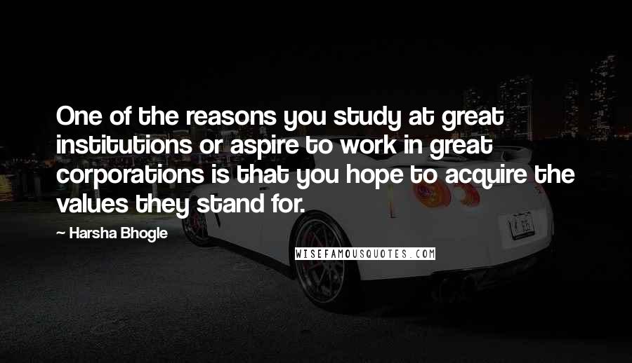 Harsha Bhogle Quotes: One of the reasons you study at great institutions or aspire to work in great corporations is that you hope to acquire the values they stand for.