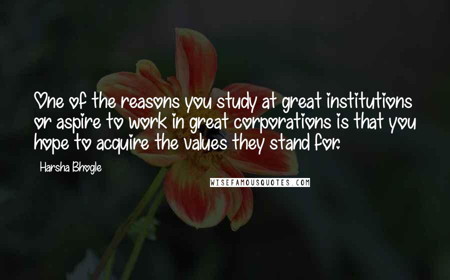 Harsha Bhogle Quotes: One of the reasons you study at great institutions or aspire to work in great corporations is that you hope to acquire the values they stand for.