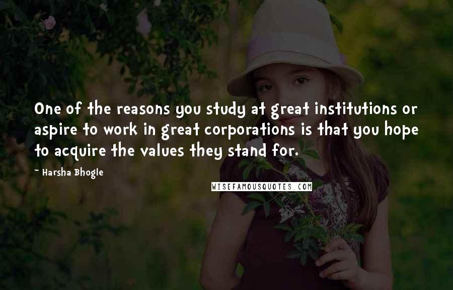 Harsha Bhogle Quotes: One of the reasons you study at great institutions or aspire to work in great corporations is that you hope to acquire the values they stand for.