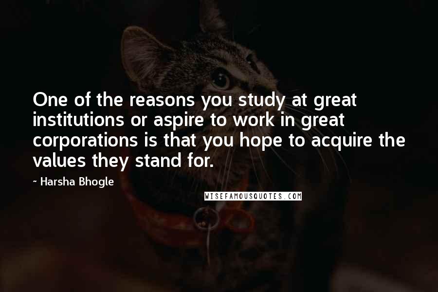 Harsha Bhogle Quotes: One of the reasons you study at great institutions or aspire to work in great corporations is that you hope to acquire the values they stand for.
