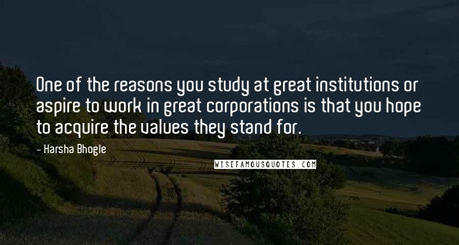 Harsha Bhogle Quotes: One of the reasons you study at great institutions or aspire to work in great corporations is that you hope to acquire the values they stand for.