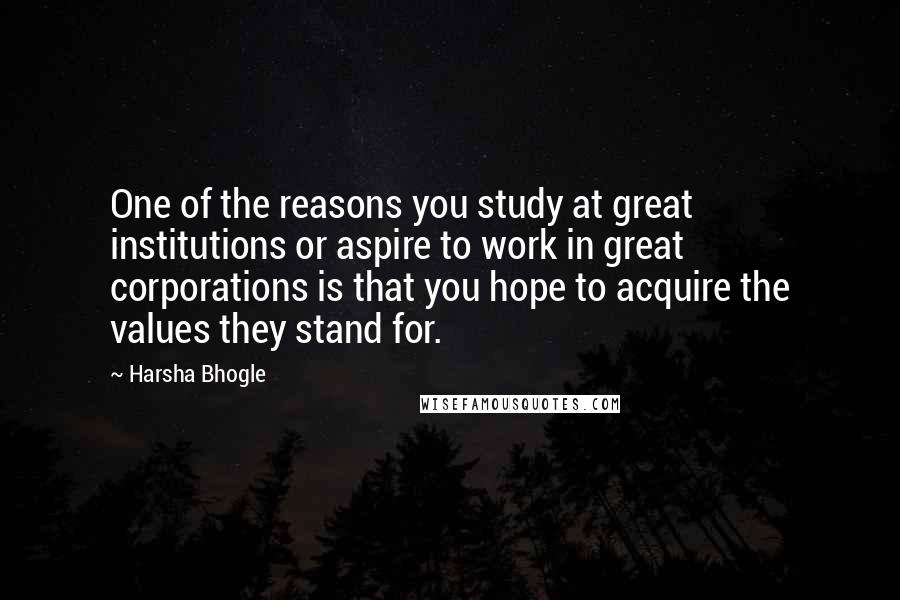 Harsha Bhogle Quotes: One of the reasons you study at great institutions or aspire to work in great corporations is that you hope to acquire the values they stand for.