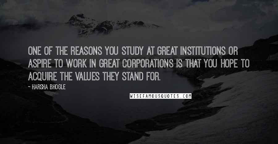 Harsha Bhogle Quotes: One of the reasons you study at great institutions or aspire to work in great corporations is that you hope to acquire the values they stand for.