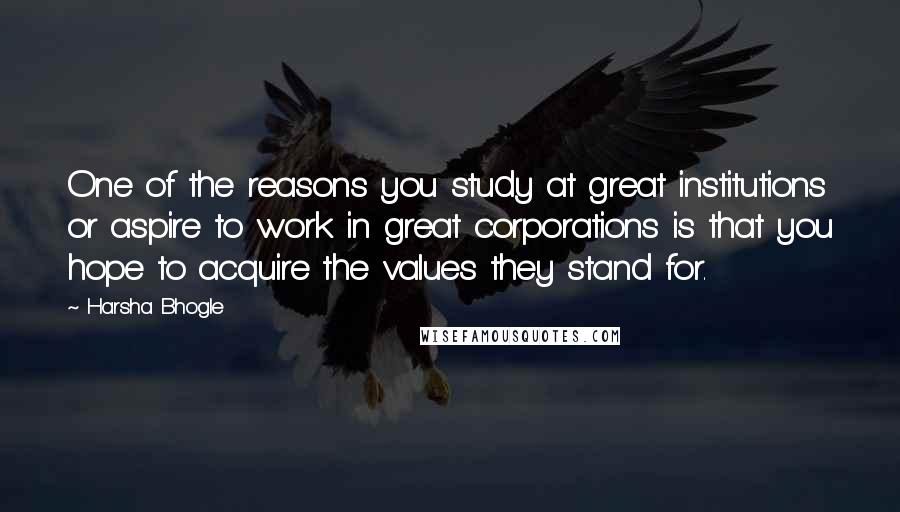 Harsha Bhogle Quotes: One of the reasons you study at great institutions or aspire to work in great corporations is that you hope to acquire the values they stand for.
