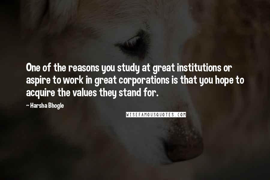 Harsha Bhogle Quotes: One of the reasons you study at great institutions or aspire to work in great corporations is that you hope to acquire the values they stand for.