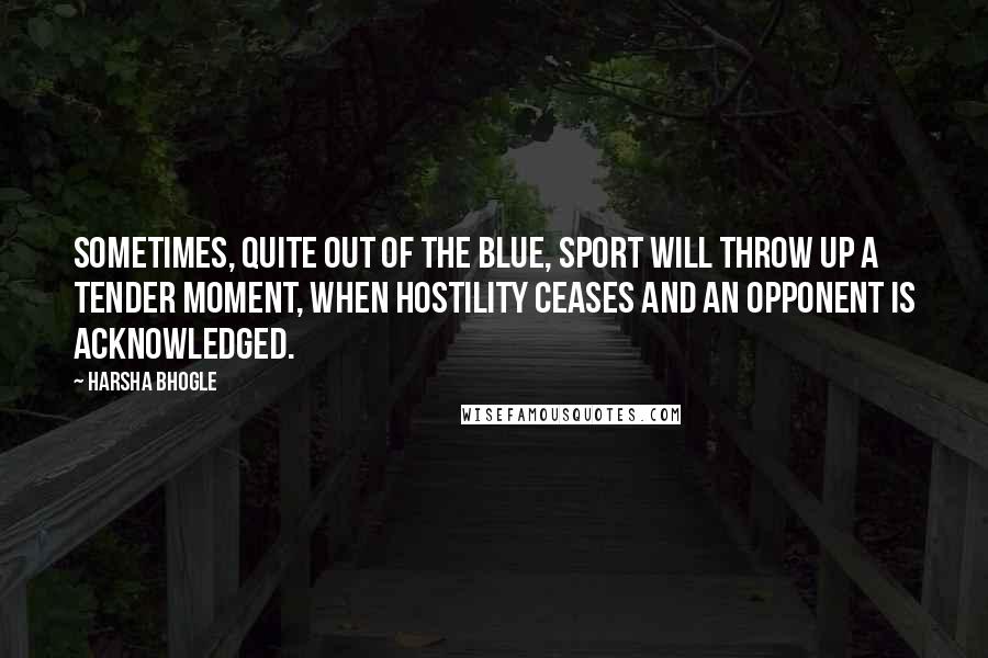 Harsha Bhogle Quotes: Sometimes, quite out of the blue, sport will throw up a tender moment, when hostility ceases and an opponent is acknowledged.