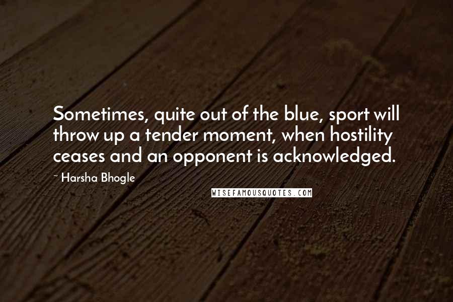 Harsha Bhogle Quotes: Sometimes, quite out of the blue, sport will throw up a tender moment, when hostility ceases and an opponent is acknowledged.