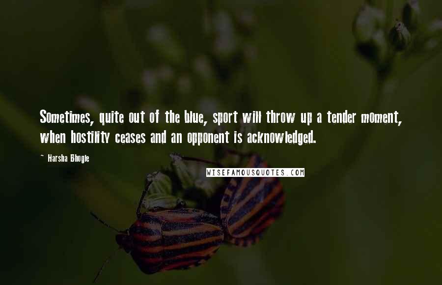 Harsha Bhogle Quotes: Sometimes, quite out of the blue, sport will throw up a tender moment, when hostility ceases and an opponent is acknowledged.