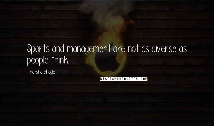 Harsha Bhogle Quotes: Sports and management are not as diverse as people think.