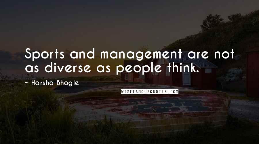 Harsha Bhogle Quotes: Sports and management are not as diverse as people think.