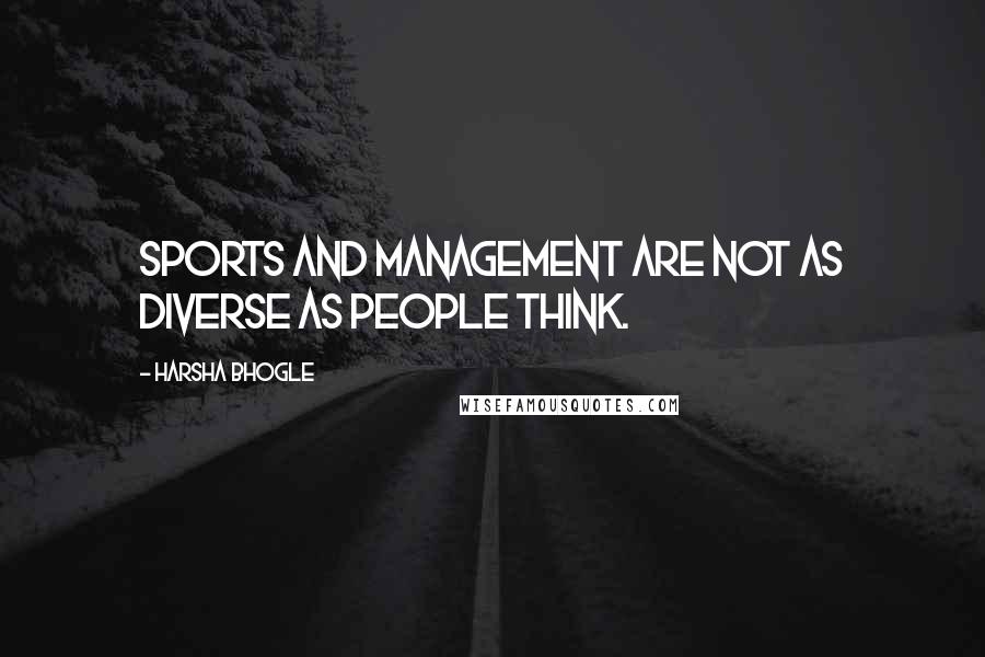 Harsha Bhogle Quotes: Sports and management are not as diverse as people think.