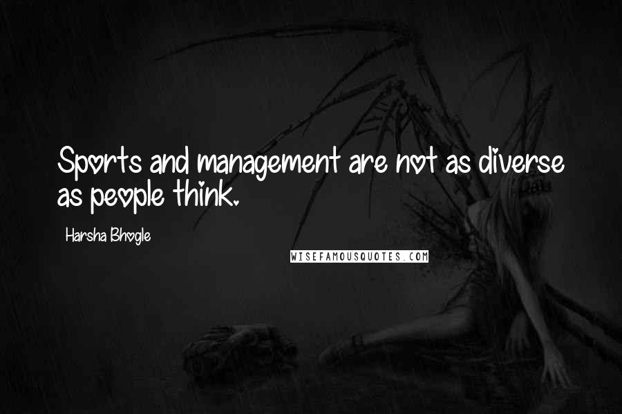 Harsha Bhogle Quotes: Sports and management are not as diverse as people think.