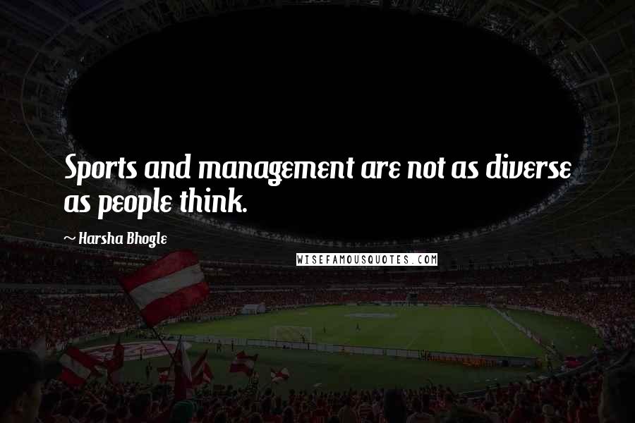 Harsha Bhogle Quotes: Sports and management are not as diverse as people think.