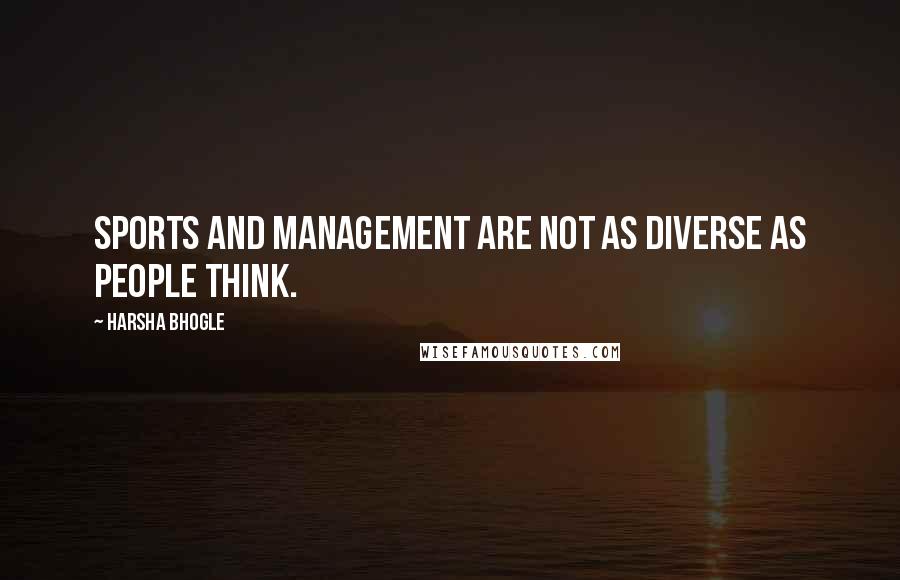 Harsha Bhogle Quotes: Sports and management are not as diverse as people think.