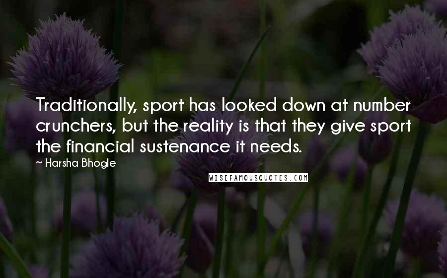 Harsha Bhogle Quotes: Traditionally, sport has looked down at number crunchers, but the reality is that they give sport the financial sustenance it needs.