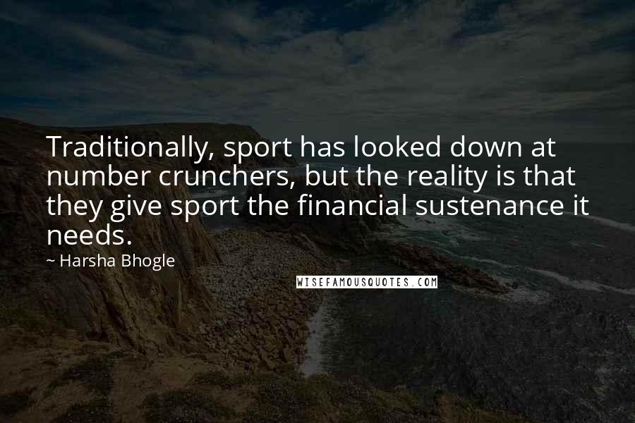 Harsha Bhogle Quotes: Traditionally, sport has looked down at number crunchers, but the reality is that they give sport the financial sustenance it needs.