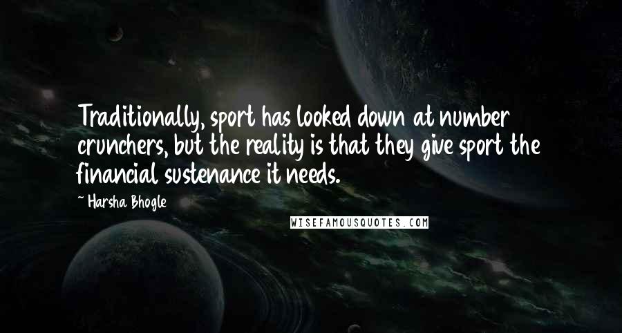Harsha Bhogle Quotes: Traditionally, sport has looked down at number crunchers, but the reality is that they give sport the financial sustenance it needs.