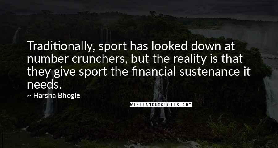 Harsha Bhogle Quotes: Traditionally, sport has looked down at number crunchers, but the reality is that they give sport the financial sustenance it needs.