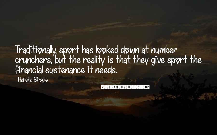 Harsha Bhogle Quotes: Traditionally, sport has looked down at number crunchers, but the reality is that they give sport the financial sustenance it needs.