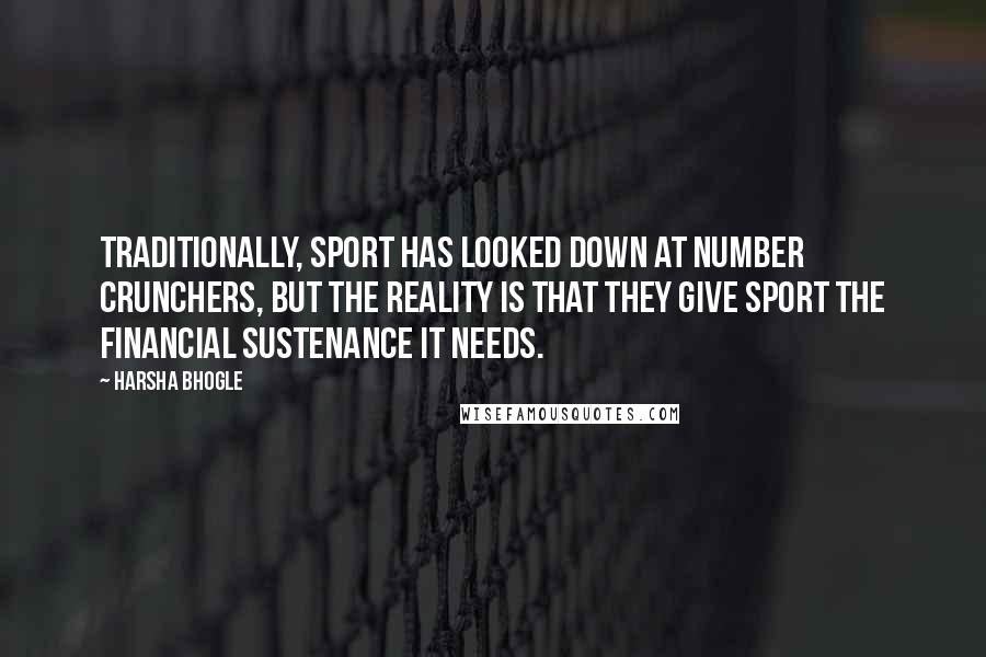 Harsha Bhogle Quotes: Traditionally, sport has looked down at number crunchers, but the reality is that they give sport the financial sustenance it needs.