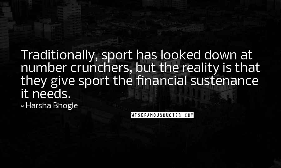 Harsha Bhogle Quotes: Traditionally, sport has looked down at number crunchers, but the reality is that they give sport the financial sustenance it needs.