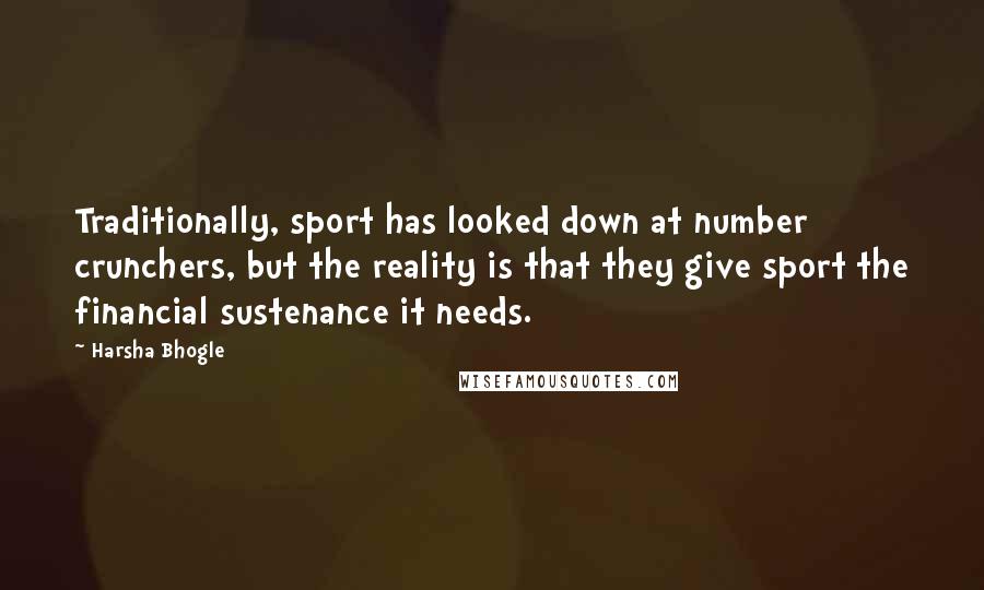 Harsha Bhogle Quotes: Traditionally, sport has looked down at number crunchers, but the reality is that they give sport the financial sustenance it needs.