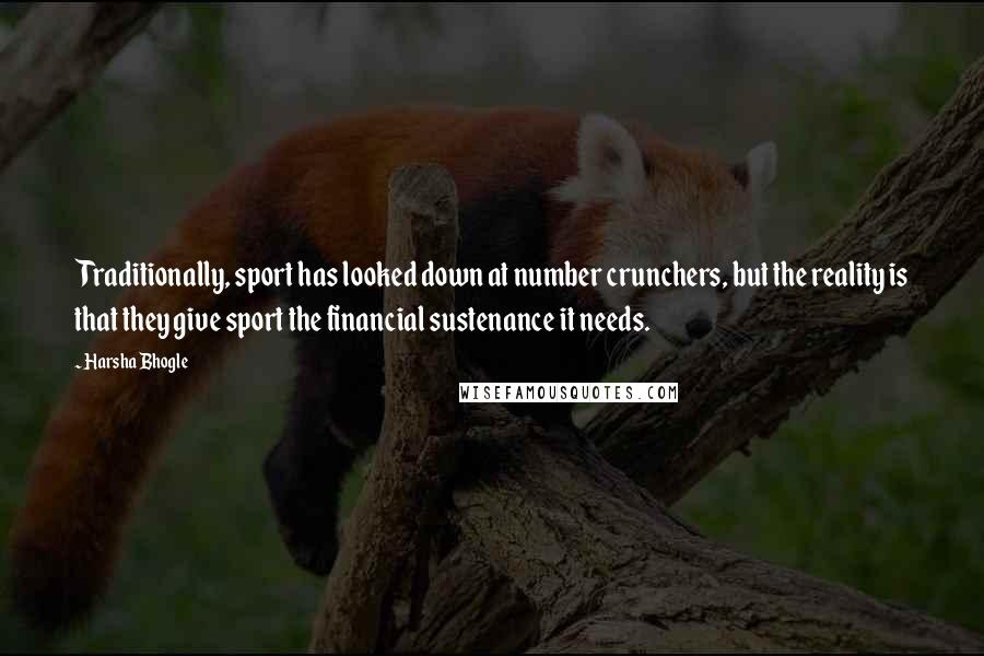 Harsha Bhogle Quotes: Traditionally, sport has looked down at number crunchers, but the reality is that they give sport the financial sustenance it needs.