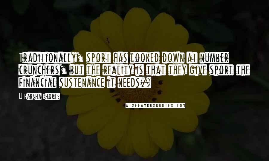Harsha Bhogle Quotes: Traditionally, sport has looked down at number crunchers, but the reality is that they give sport the financial sustenance it needs.