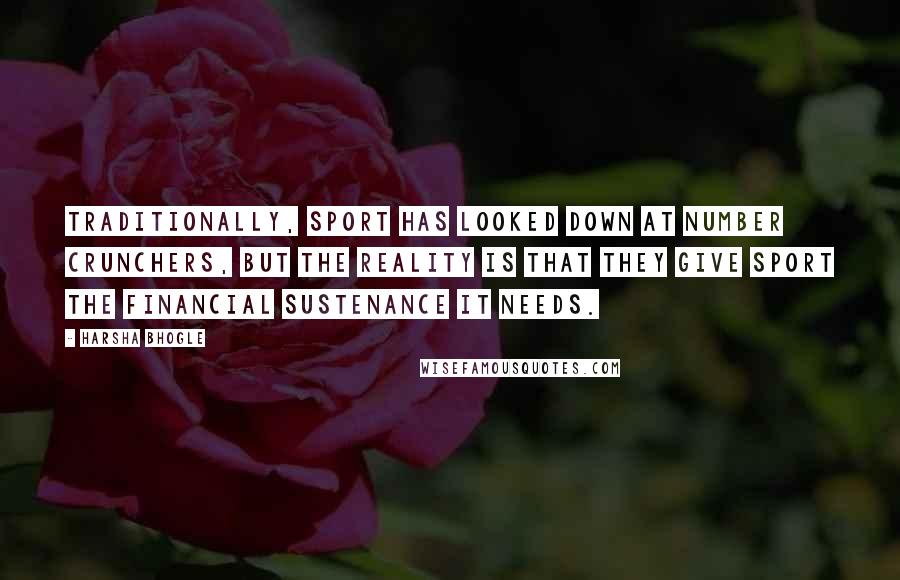 Harsha Bhogle Quotes: Traditionally, sport has looked down at number crunchers, but the reality is that they give sport the financial sustenance it needs.