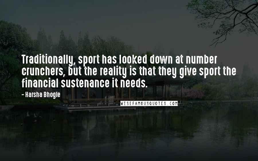 Harsha Bhogle Quotes: Traditionally, sport has looked down at number crunchers, but the reality is that they give sport the financial sustenance it needs.