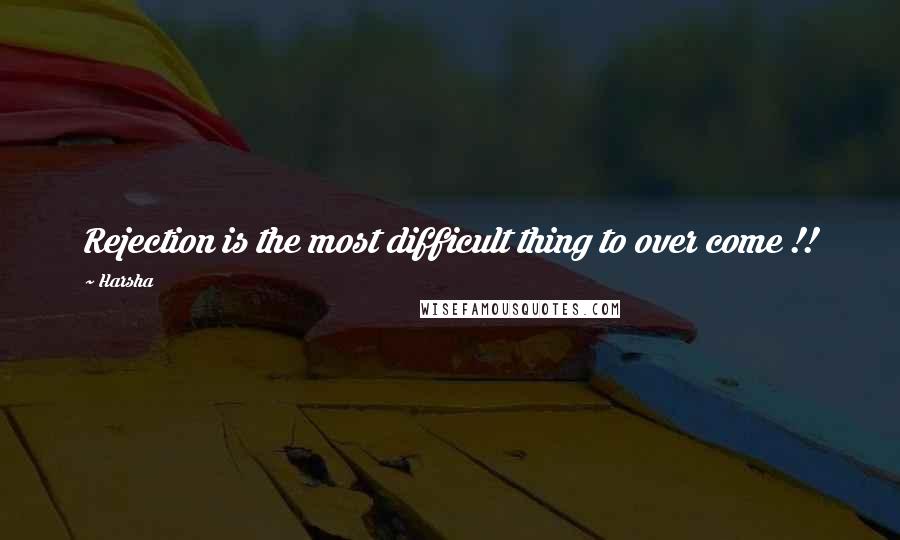 Harsha Quotes: Rejection is the most difficult thing to over come !!