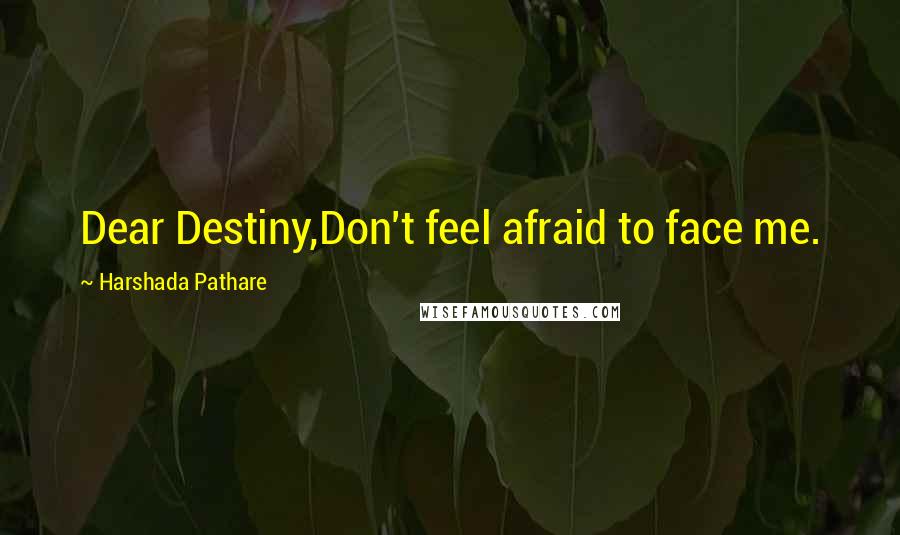 Harshada Pathare Quotes: Dear Destiny,Don't feel afraid to face me.