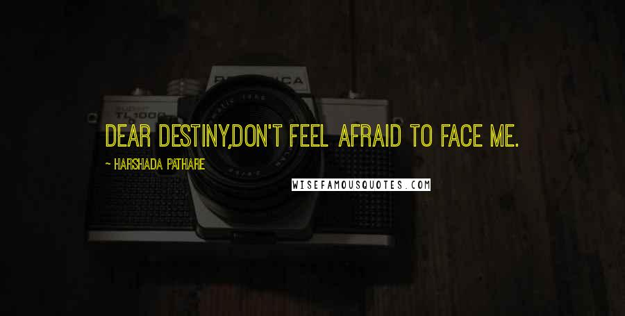 Harshada Pathare Quotes: Dear Destiny,Don't feel afraid to face me.