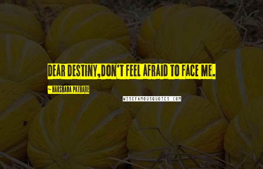 Harshada Pathare Quotes: Dear Destiny,Don't feel afraid to face me.