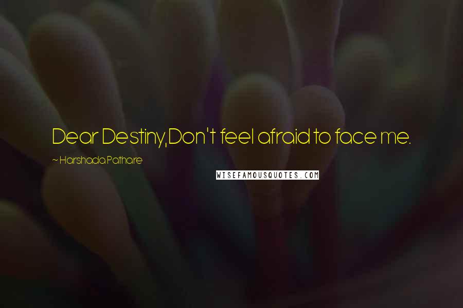 Harshada Pathare Quotes: Dear Destiny,Don't feel afraid to face me.