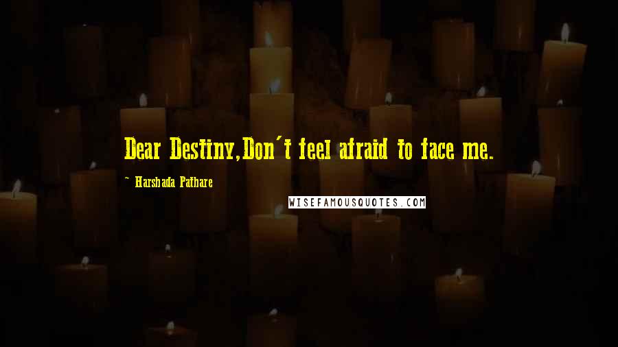 Harshada Pathare Quotes: Dear Destiny,Don't feel afraid to face me.