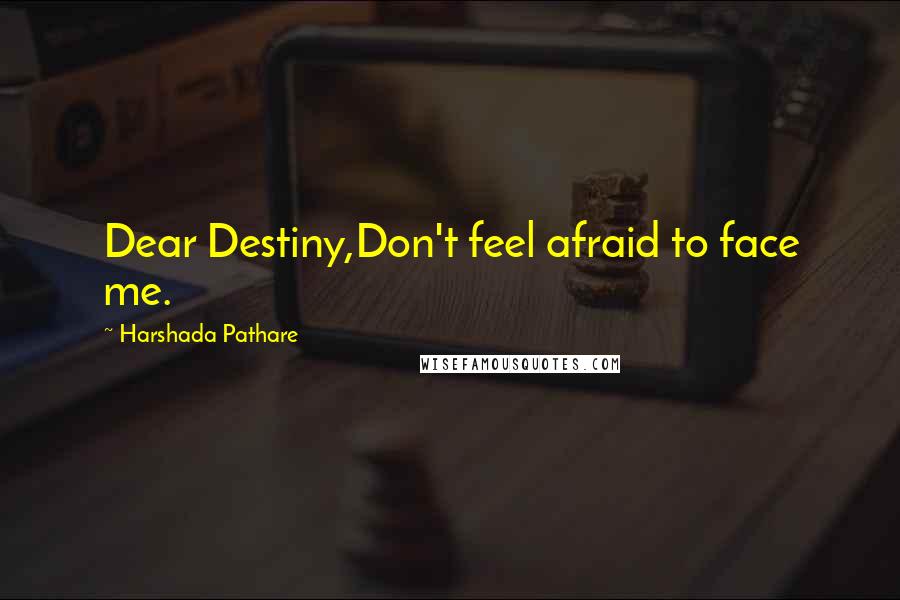 Harshada Pathare Quotes: Dear Destiny,Don't feel afraid to face me.