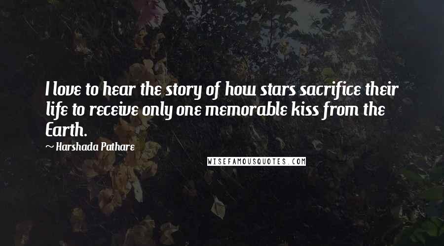 Harshada Pathare Quotes: I love to hear the story of how stars sacrifice their life to receive only one memorable kiss from the Earth.