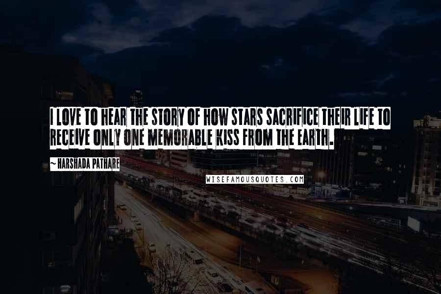 Harshada Pathare Quotes: I love to hear the story of how stars sacrifice their life to receive only one memorable kiss from the Earth.