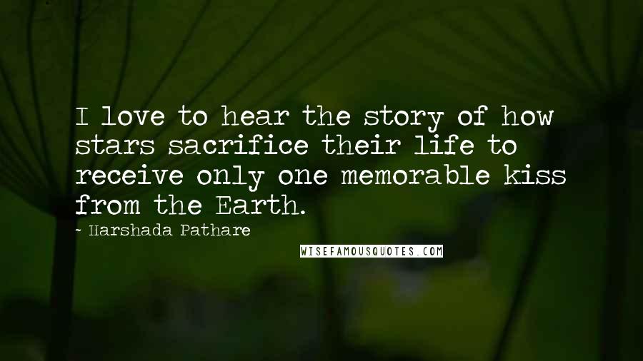 Harshada Pathare Quotes: I love to hear the story of how stars sacrifice their life to receive only one memorable kiss from the Earth.