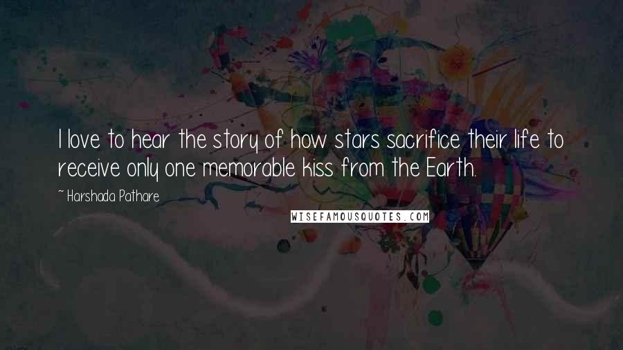 Harshada Pathare Quotes: I love to hear the story of how stars sacrifice their life to receive only one memorable kiss from the Earth.