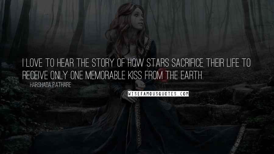 Harshada Pathare Quotes: I love to hear the story of how stars sacrifice their life to receive only one memorable kiss from the Earth.