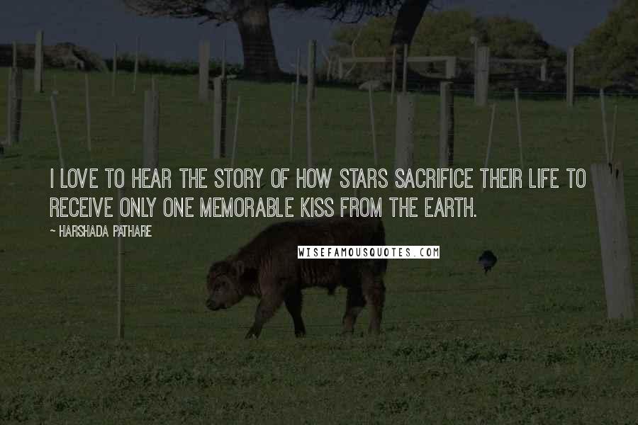 Harshada Pathare Quotes: I love to hear the story of how stars sacrifice their life to receive only one memorable kiss from the Earth.