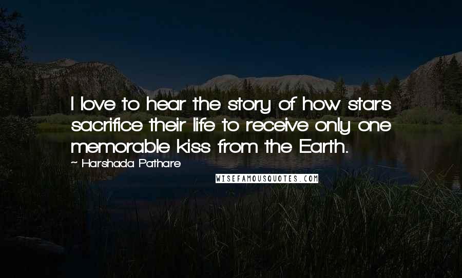 Harshada Pathare Quotes: I love to hear the story of how stars sacrifice their life to receive only one memorable kiss from the Earth.