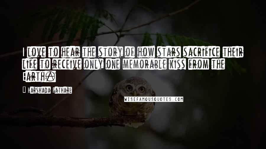 Harshada Pathare Quotes: I love to hear the story of how stars sacrifice their life to receive only one memorable kiss from the Earth.