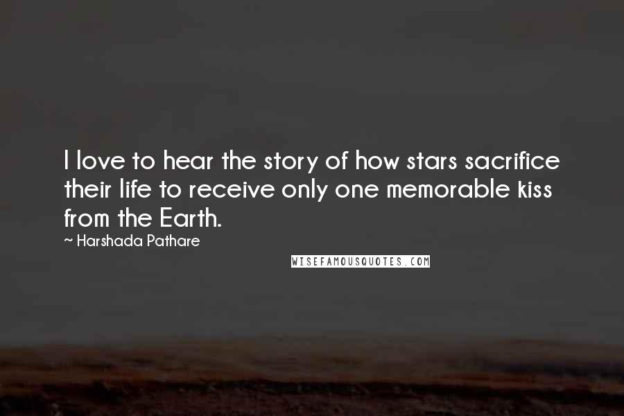 Harshada Pathare Quotes: I love to hear the story of how stars sacrifice their life to receive only one memorable kiss from the Earth.